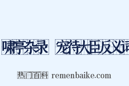 啸亭杂录·宠待大臣反义词是什么意思的图片